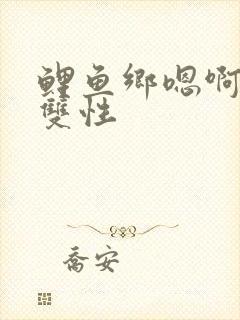鲤鱼乡嗯啊高h双性