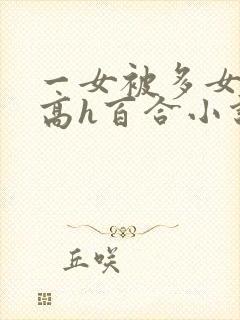 一女被多女调教高h百合小说