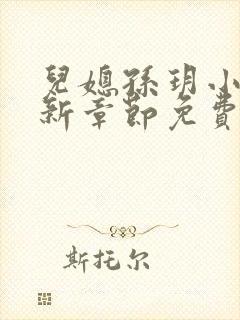 儿媳孙玥小说最新章节免费阅读