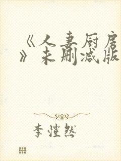 《人妻厨房hd》未删减版