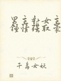 男主对女主一见钟情强取豪夺