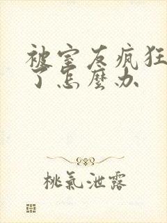 被室友疯狂舔批了怎么办