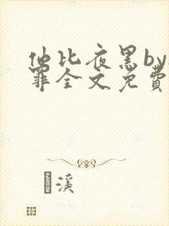 他比夜黑by无罪全文免费阅读封面