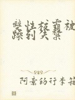 双性校霸被狂c躁到失禁