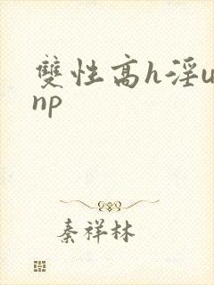 双性高h淫u文np