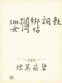 sm捆绑调教美女网站