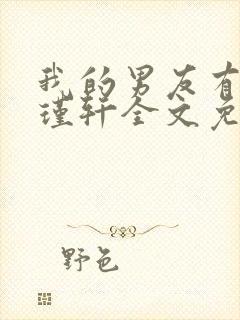 我的男友有瘾周瑾轩全文免费阅读