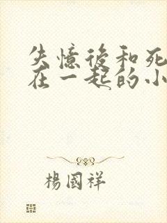 失忆后和死对头在一起的小说封面