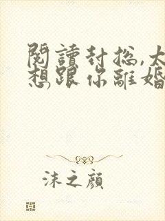 阅读封总,太太想跟你离婚很久了