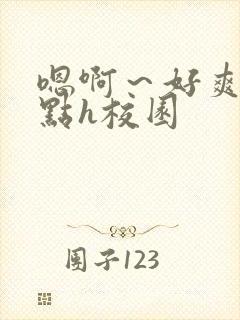 嗯啊～好爽用力点h校园