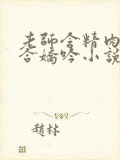 老师含精肉臀迎合娇吟小说