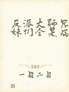 反派大师兄,师妹们全是病娇在线阅读