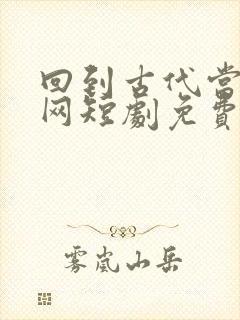 回到古代当太子网短剧免费观看