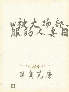 w被大物部长驯服的人妻日本