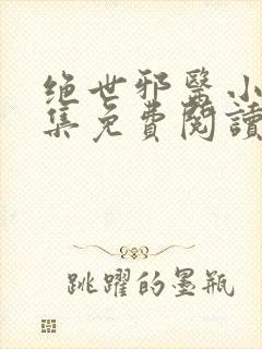 绝世邪医小说全集免费阅读