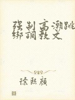 强制高潮跳蛋捆绑调教文