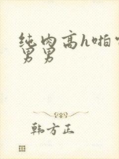 纯肉高h啪电竞男男