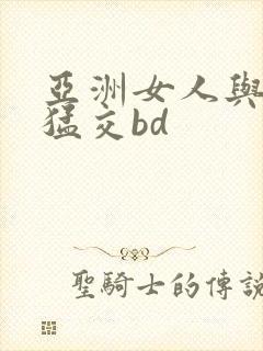 亚洲女人与黑人猛交bd