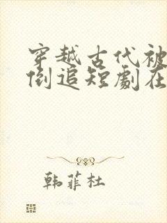 穿越古代被女帝倒追短剧在线