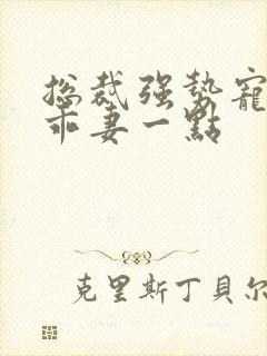 总裁强势宠娇妻乖妻一点