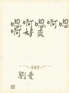 嗯啊嗯啊嗯啊嗯啊好爽