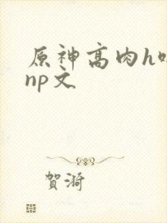 原神高肉h啪肉np文