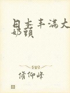 日本丰满大乳双奶头