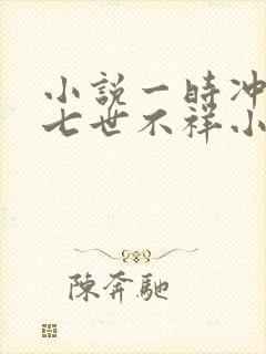 小说一时冲动,七世不祥小说