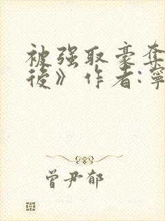 被强取豪夺多年后》作者:宁夙