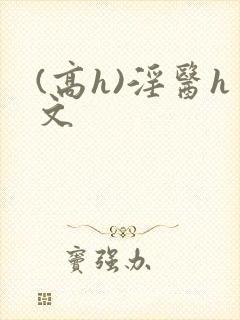 (高h)淫医h文