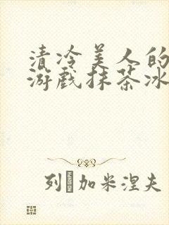 清冷美人的神奇游戏抹茶冰沙冰