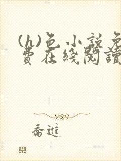 (h)色小说免费在线阅读