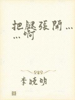 把腿张开…嗯啊…啊