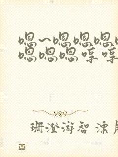 嗯~嗯嗯嗯嗯嗯嗯嗯嗯哼哼哼哼哼