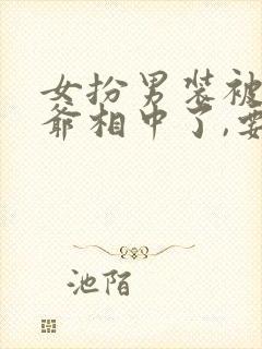 女扮男装被千岁爷相中了,要给我封妃在线