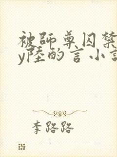 被师尊囚禁后by陆酌言小说免费阅读