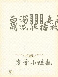 白浊デルモ妻无删减版播放