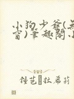 小狗少爷(无弹窗)笔趣阁小说