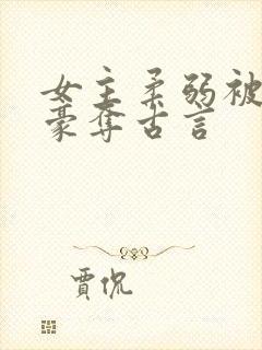 女主柔弱被强取豪夺古言