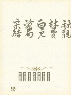 宋渝白林秋恩大结局免费观看