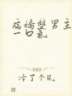病娇双男主共感一口气