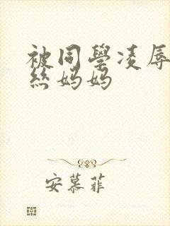 被同学凌辱的黑丝妈妈