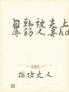 日韩被夫上司欺辱的人妻hd中文版