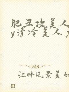 肥丑攻美人受by清冷美人免费阅读