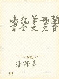 鸣龙笔趣阁无弹窗全文免费阅读
