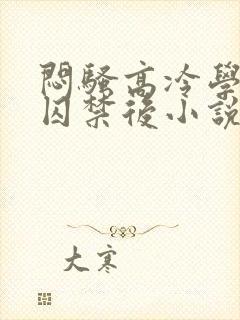 闷骚高冷学霸被囚禁后小说