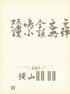 陆鸣全文免费阅读小说无弹窗无删减