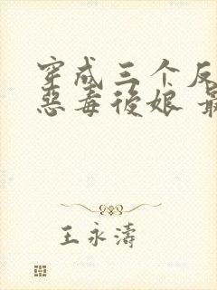 穿成三个反派的恶毒后娘 最新章节