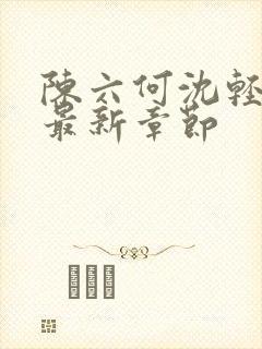 陈六何沈轻舞 最新章节