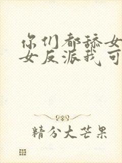 你们都舔女主那女反派我可抱走了封面